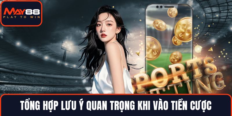Tổng hợp lưu ý quan trọng khi vào tiền cược