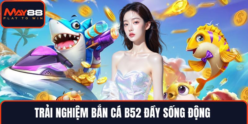 Trải nghiệm bắn cá B52 đầy sống động 