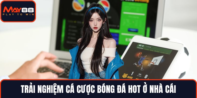 Trải nghiệm cá cược bóng đá hot ở nhà cái